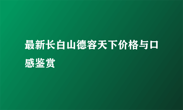 最新长白山德容天下价格与口感鉴赏