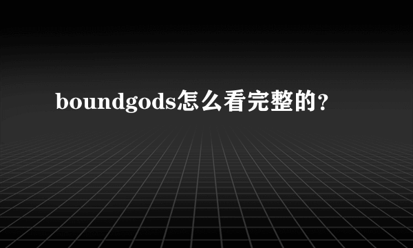 boundgods怎么看完整的？