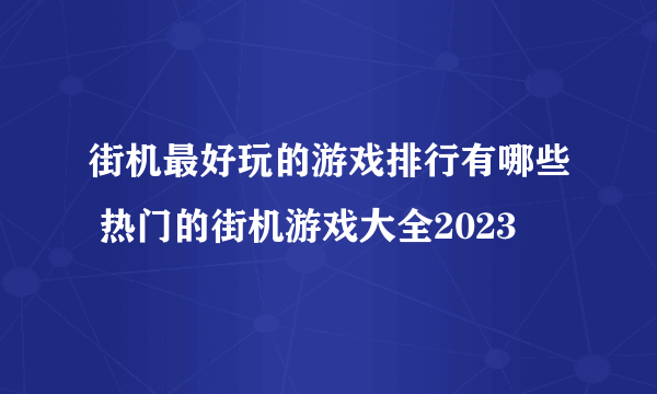 街机最好玩的游戏排行有哪些 热门的街机游戏大全2023