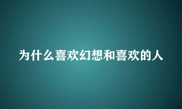 为什么喜欢幻想和喜欢的人