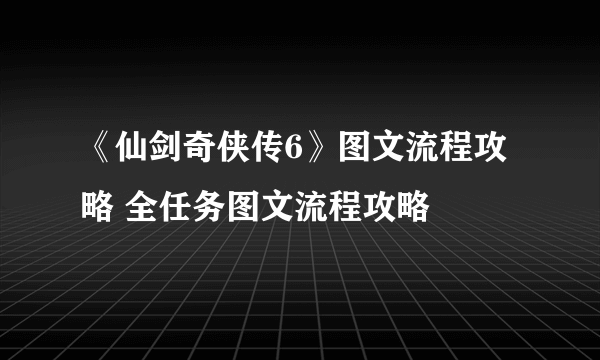 《仙剑奇侠传6》图文流程攻略 全任务图文流程攻略