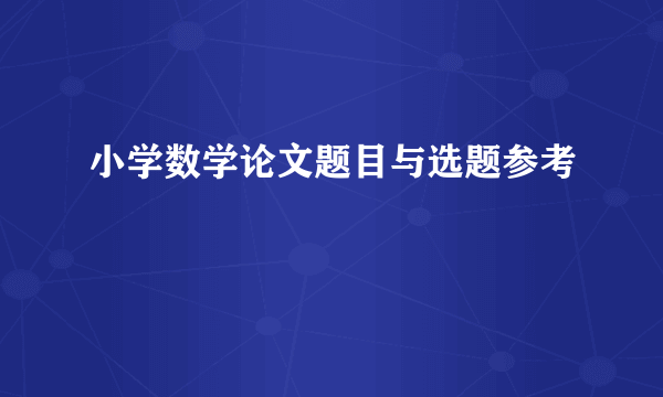 小学数学论文题目与选题参考