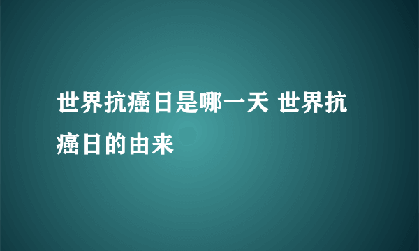 世界抗癌日是哪一天 世界抗癌日的由来