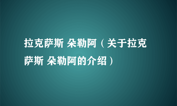 拉克萨斯 朵勒阿（关于拉克萨斯 朵勒阿的介绍）