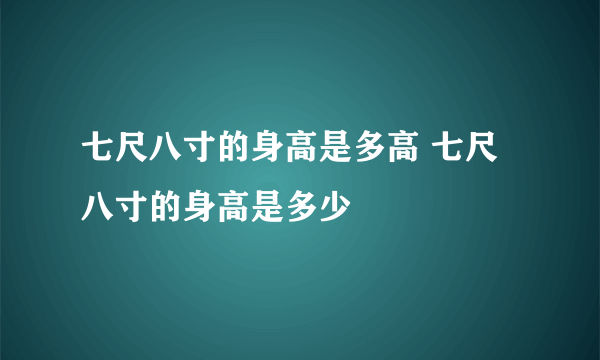 七尺八寸的身高是多高 七尺八寸的身高是多少