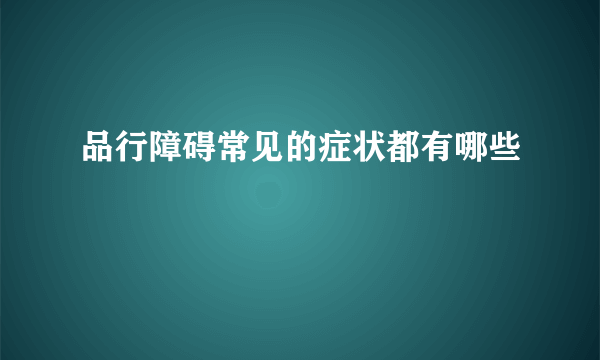 品行障碍常见的症状都有哪些