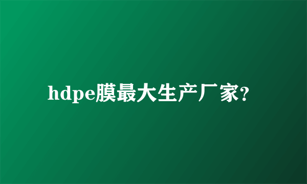 hdpe膜最大生产厂家？