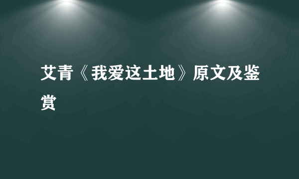 艾青《我爱这土地》原文及鉴赏