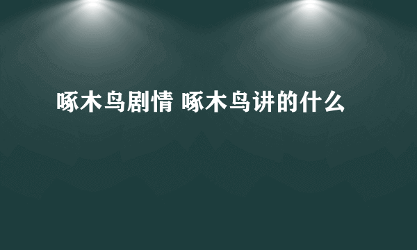 啄木鸟剧情 啄木鸟讲的什么