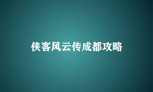 侠客风云传成都攻略