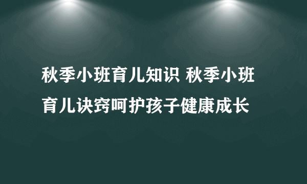 秋季小班育儿知识 秋季小班育儿诀窍呵护孩子健康成长