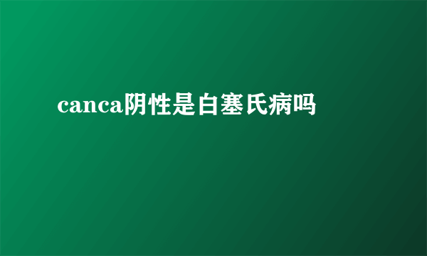 canca阴性是白塞氏病吗