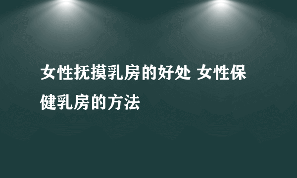 女性抚摸乳房的好处 女性保健乳房的方法