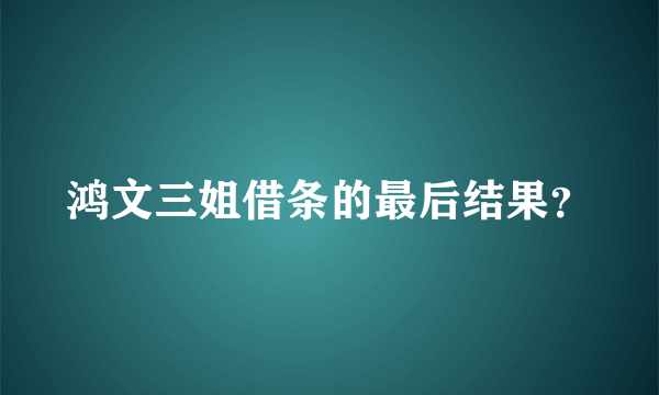 鸿文三姐借条的最后结果？