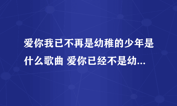 爱你我已不再是幼稚的少年是什么歌曲 爱你已经不是幼稚的少年是什么歌名