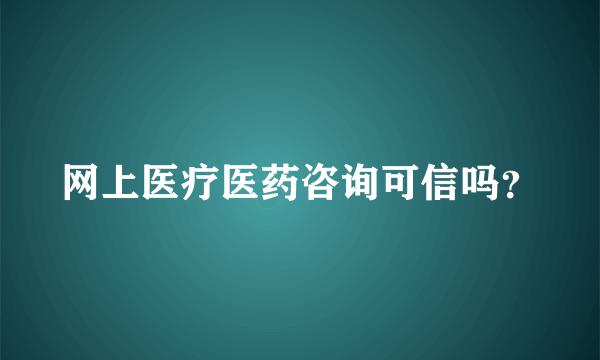 网上医疗医药咨询可信吗？