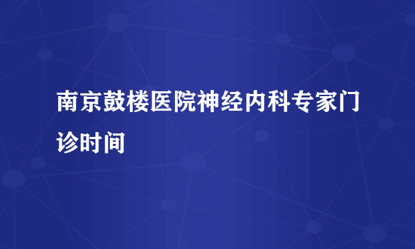 南京鼓楼医院神经内科专家门诊时间