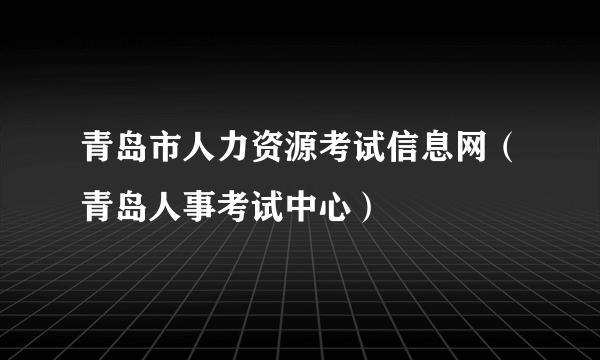 青岛市人力资源考试信息网（青岛人事考试中心）