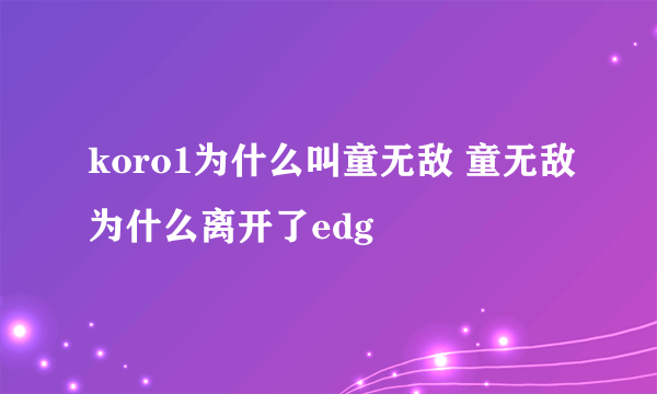 koro1为什么叫童无敌 童无敌为什么离开了edg