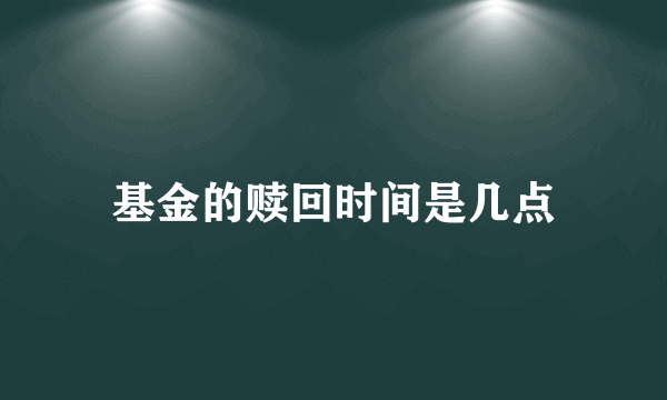 基金的赎回时间是几点