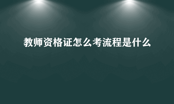 教师资格证怎么考流程是什么