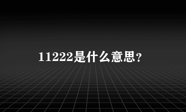 11222是什么意思？