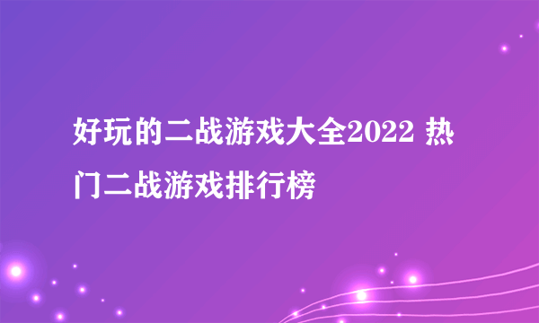 好玩的二战游戏大全2022 热门二战游戏排行榜