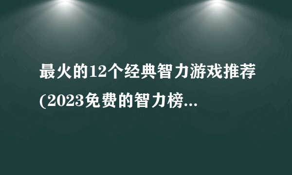 最火的12个经典智力游戏推荐(2023免费的智力榜单推荐)