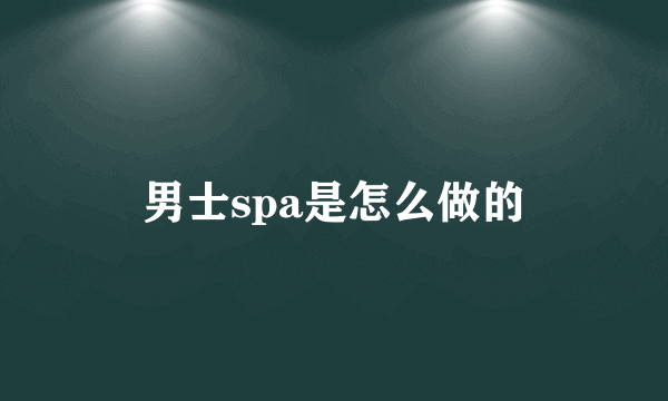 男士spa是怎么做的