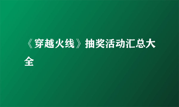 《穿越火线》抽奖活动汇总大全