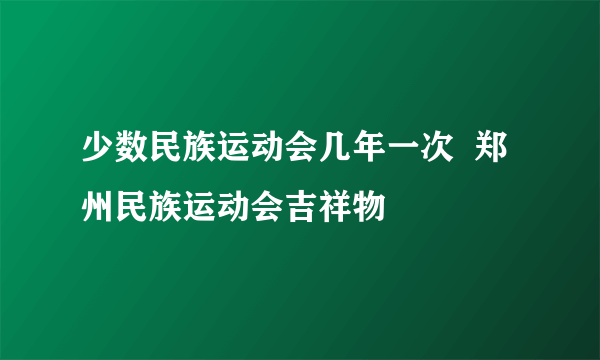 少数民族运动会几年一次  郑州民族运动会吉祥物