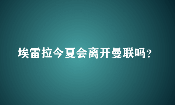 埃雷拉今夏会离开曼联吗？