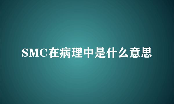 SMC在病理中是什么意思