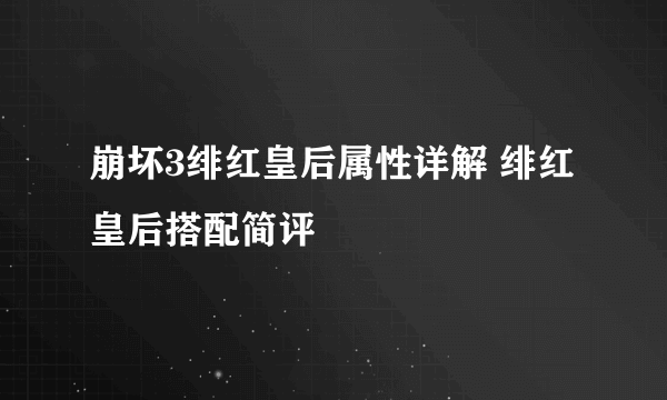 崩坏3绯红皇后属性详解 绯红皇后搭配简评