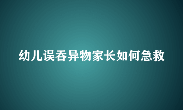 幼儿误吞异物家长如何急救