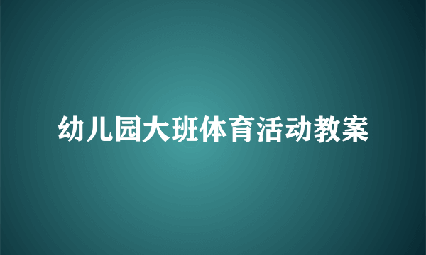 幼儿园大班体育活动教案