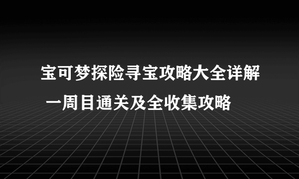 宝可梦探险寻宝攻略大全详解 一周目通关及全收集攻略