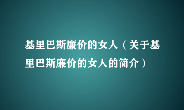 基里巴斯廉价的女人（关于基里巴斯廉价的女人的简介）