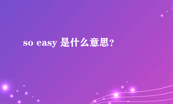 so easy 是什么意思？