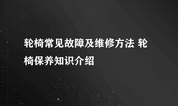 轮椅常见故障及维修方法 轮椅保养知识介绍