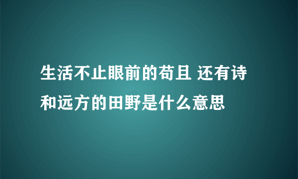 生活不止眼前的苟且 还有诗和远方的田野是什么意思