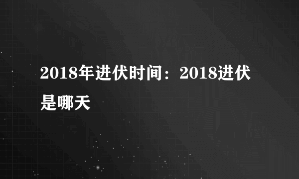 2018年进伏时间：2018进伏是哪天