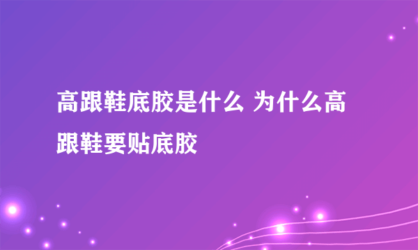 高跟鞋底胶是什么 为什么高跟鞋要贴底胶