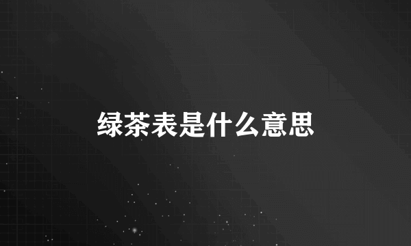 绿茶表是什么意思