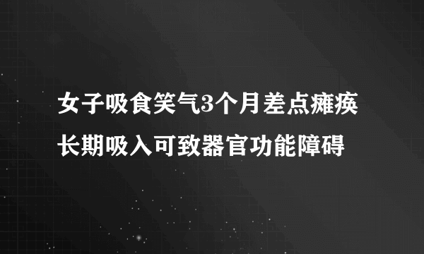 女子吸食笑气3个月差点瘫痪 长期吸入可致器官功能障碍