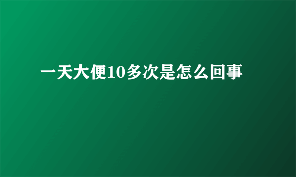 一天大便10多次是怎么回事