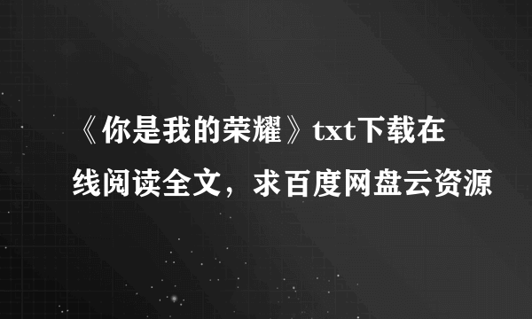 《你是我的荣耀》txt下载在线阅读全文，求百度网盘云资源