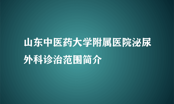 山东中医药大学附属医院泌尿外科诊治范围简介　