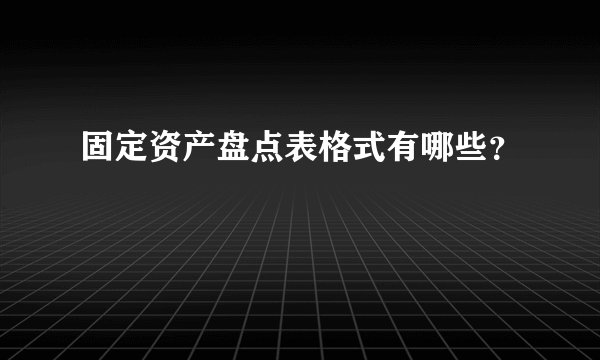 固定资产盘点表格式有哪些？