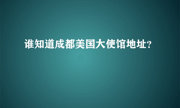 谁知道成都美国大使馆地址？